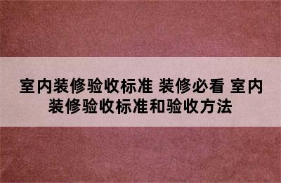 室内装修验收标准 装修必看 室内装修验收标准和验收方法